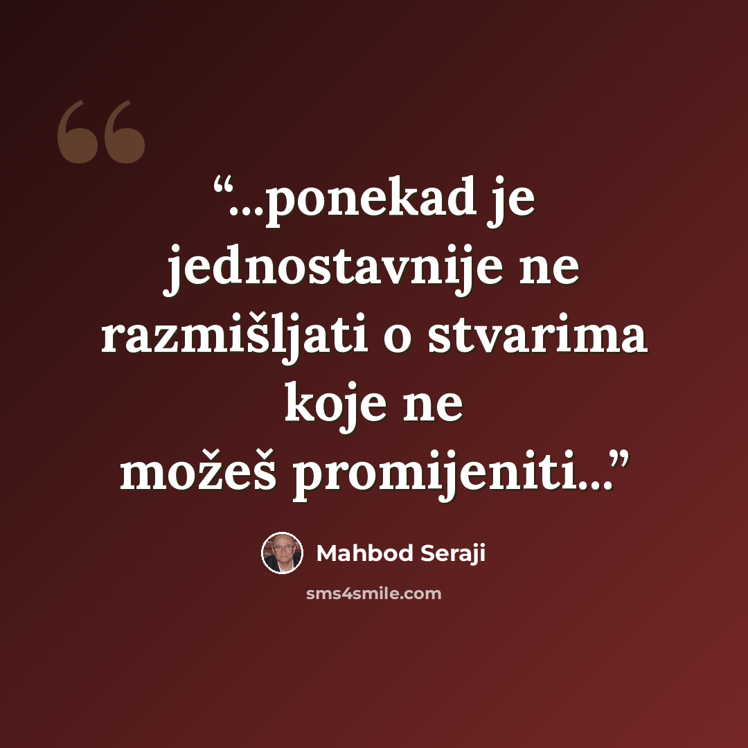 “...ponekad je jednostavnije ne razmišljati o stvarima koje ne možeš promijeniti...” quote by Mahbod Seraji