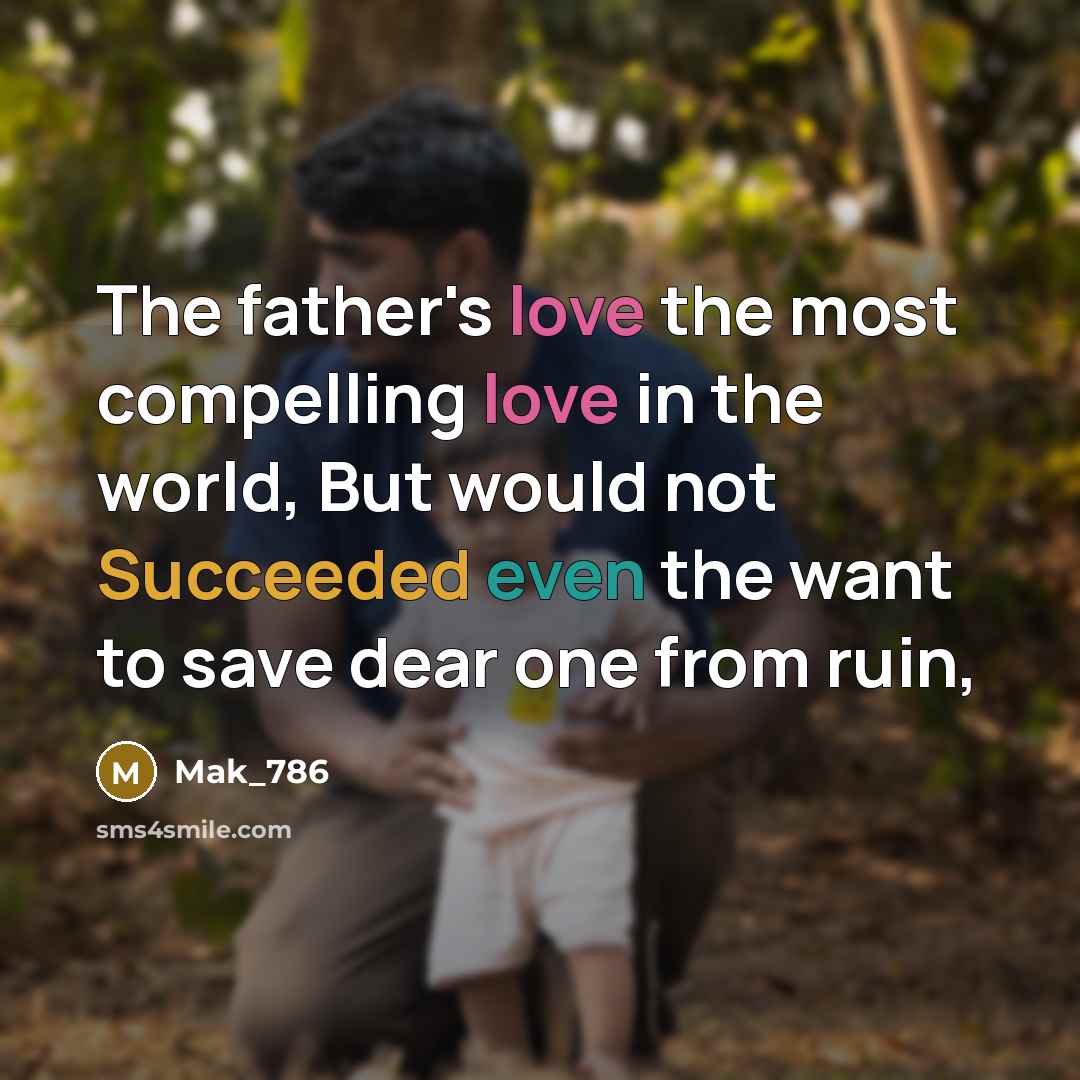“The father's love the most compelling love in the world, But would not Succeeded even the want to save dear one from ruin,” quote by Mak_786