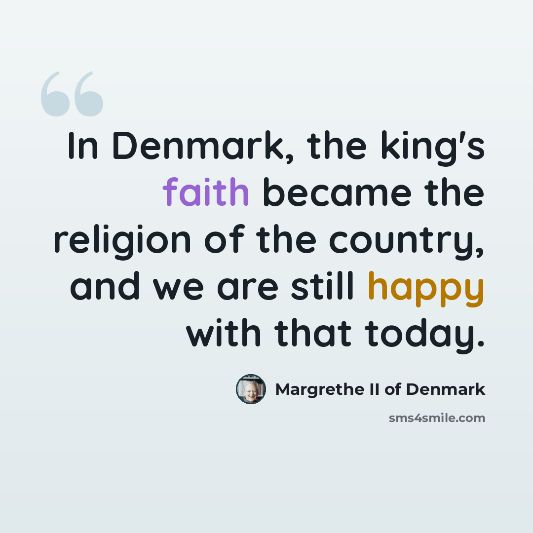 “In Denmark, the king's faith became the religion of the country, and we are still happy with that today.” quote by Margrethe II of Denmark