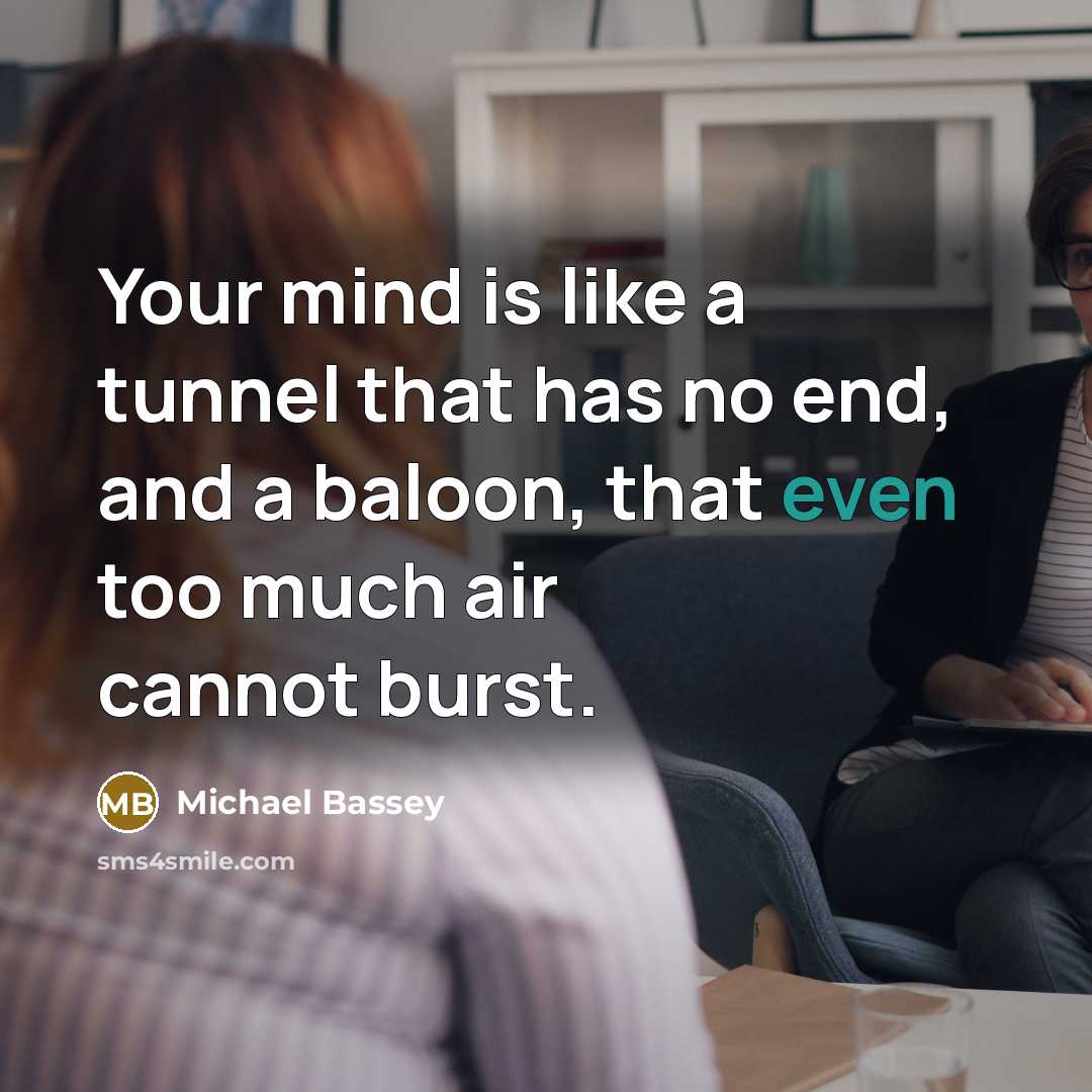 “Your mind is like a tunnel that has no end, and a baloon, that even too much air cannot burst.” quote by Michael Bassey