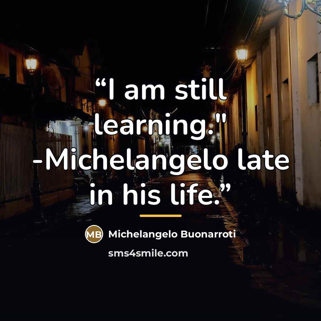“I am still learning." -Michelangelo late in his life.” quote by Michelangelo Buonarroti