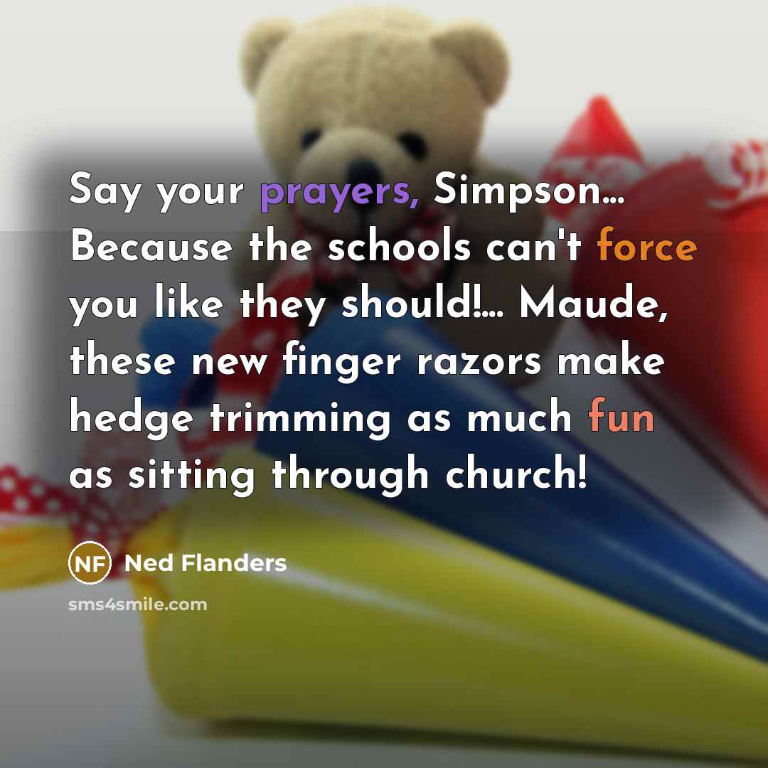 “Say your prayers, Simpson... Because the schools can't force you like they should!... Maude, these new finger razors make hedge trimming as much fun as sitting through church!” quote by Ned Flanders