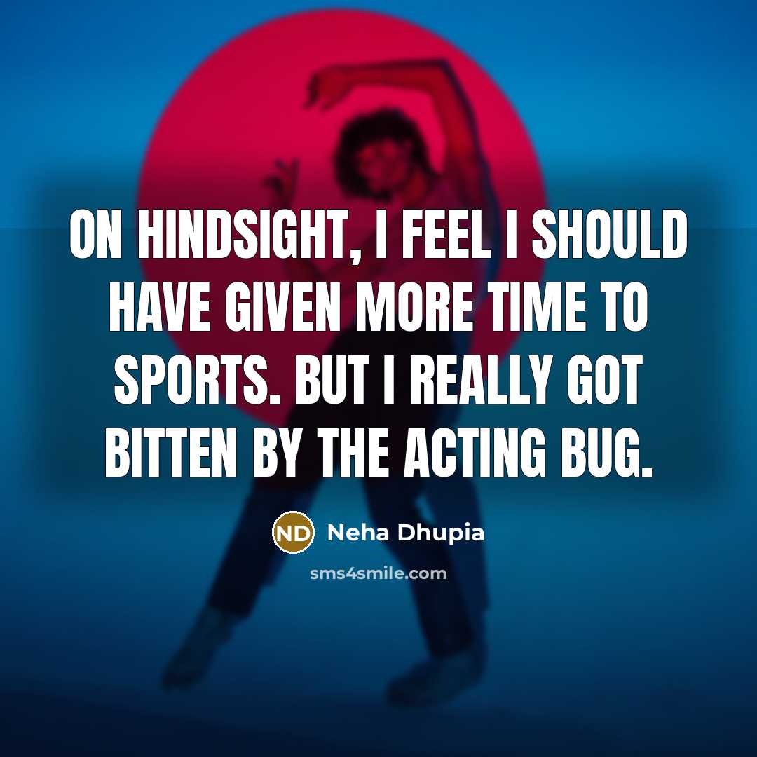 “On hindsight, I feel I should have given more time to sports. But I really got bitten by the acting bug.” quote by Neha Dhupia