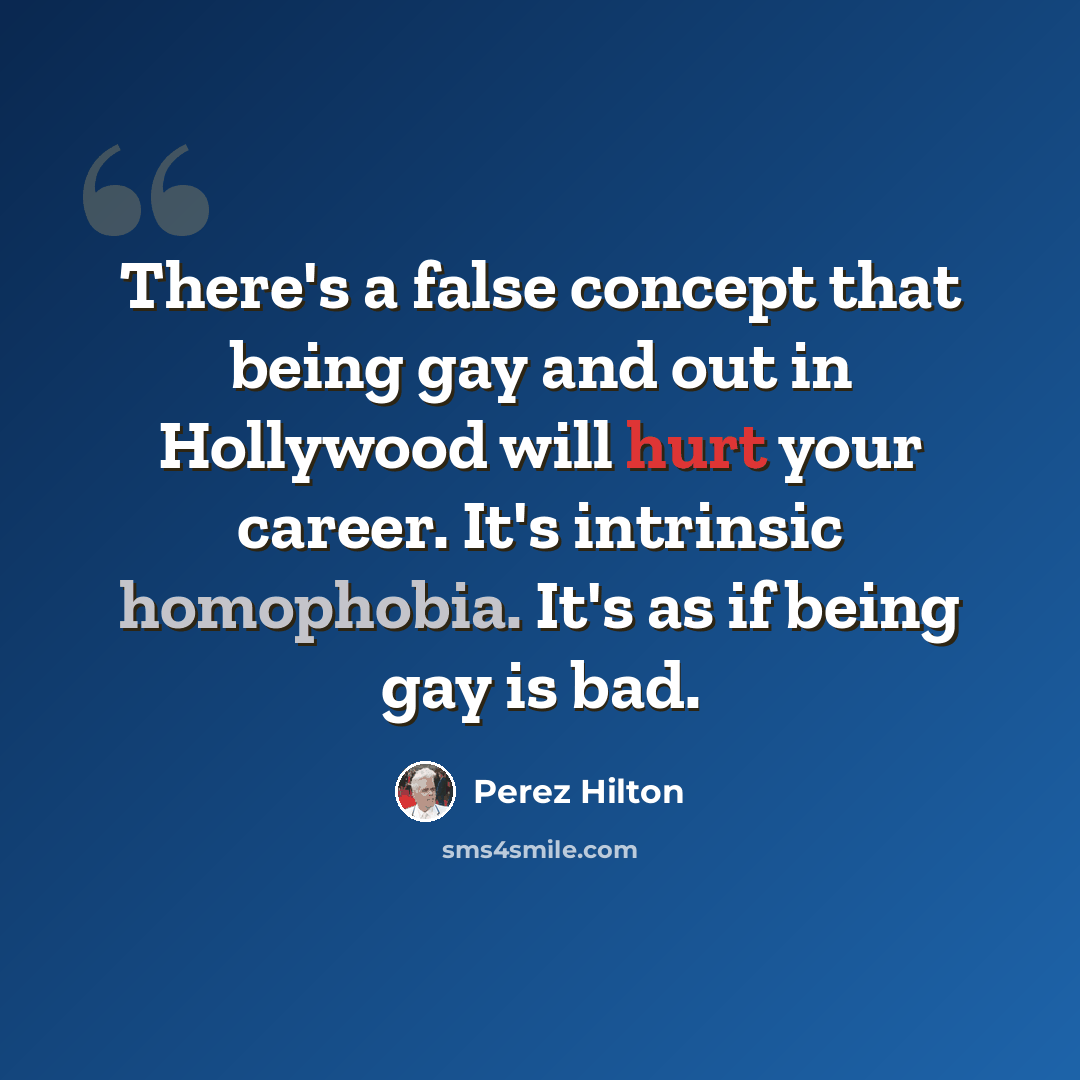 “There's a false concept that being gay and out in Hollywood will hurt your career. It's intrinsic homophobia. It's as if being gay is bad.” quote by Perez Hilton
