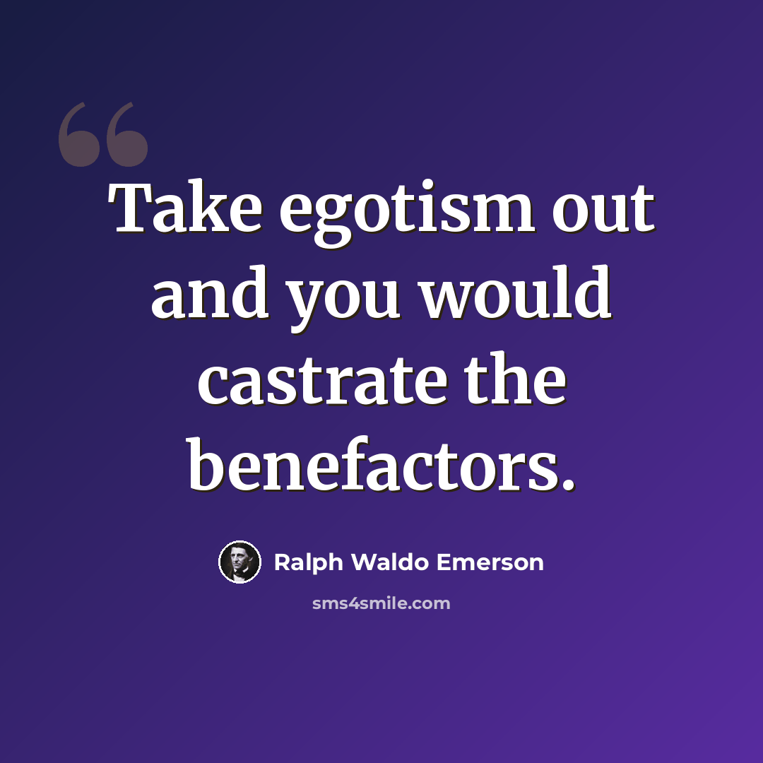 “Take egotism out and you would castrate the benefactors.” quote by Ralph Waldo Emerson