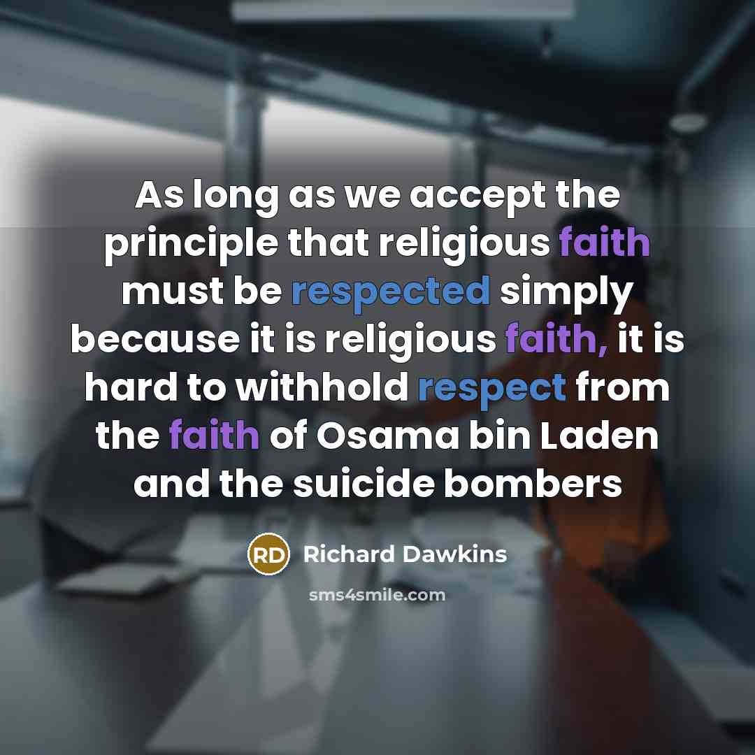 “As long as we accept the principle that religious faith must be respected simply because it is religious faith, it is hard to withhold respect from the faith of Osama bin Laden and the suicide bombers” quote by Richard Dawkins