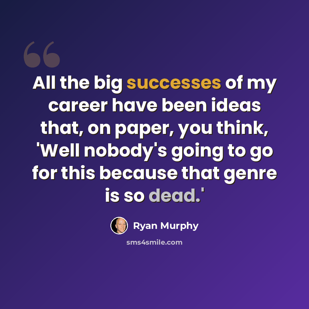 “All the big successes of my career have been ideas that, on paper, you think, 'Well nobody's going to go for this because that genre is so dead.'” quote by Ryan Murphy