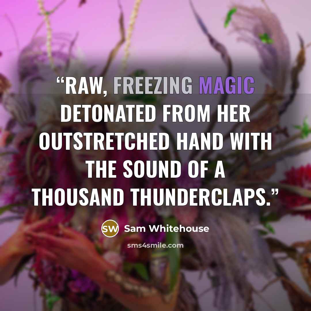 “Raw, freezing magic detonated from her outstretched hand with the sound of a thousand thunderclaps.” quote by Sam Whitehouse