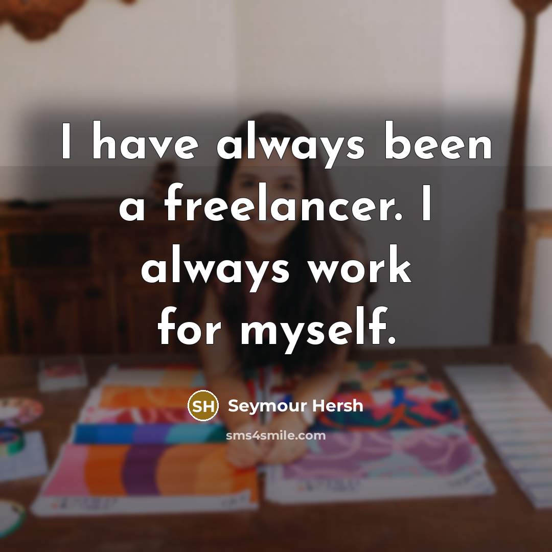 “I have always been a freelancer. I always work for myself.” quote by Seymour Hersh