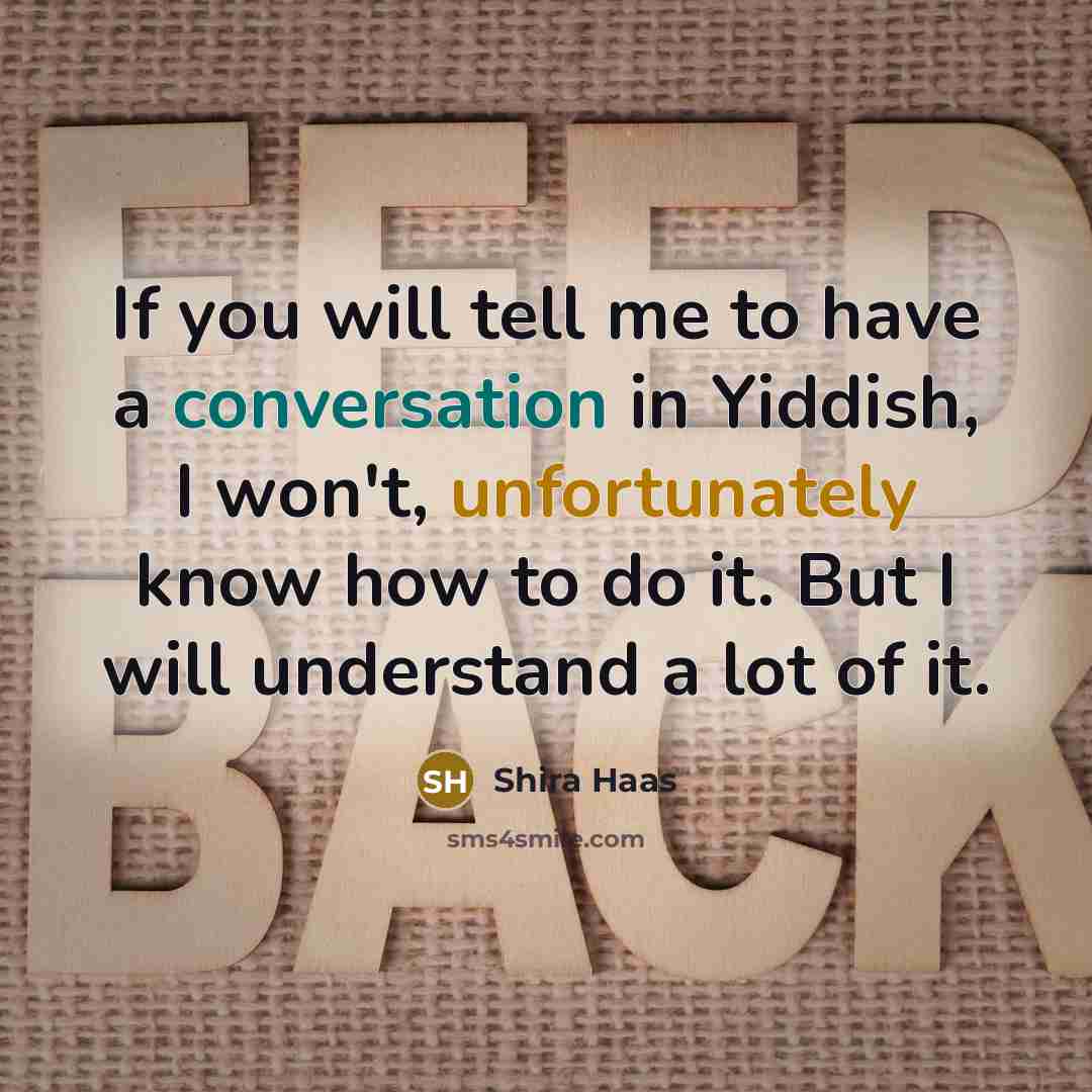 “If you will tell me to have a conversation in Yiddish, I won't, unfortunately know how to do it. But I will understand a lot of it.” quote by Shira Haas