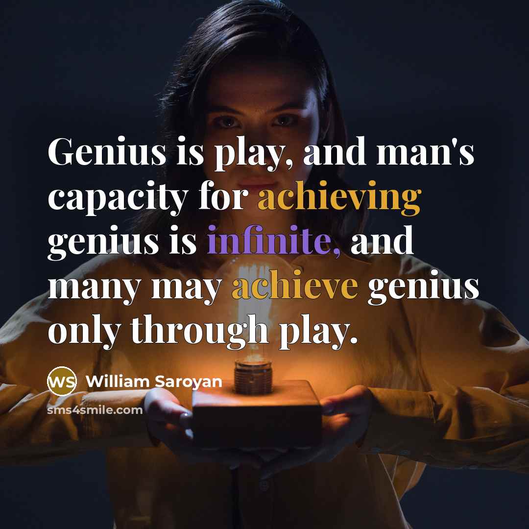 “Genius is play, and man's capacity for achieving genius is infinite, and many may achieve genius only through play.” quote by William Saroyan