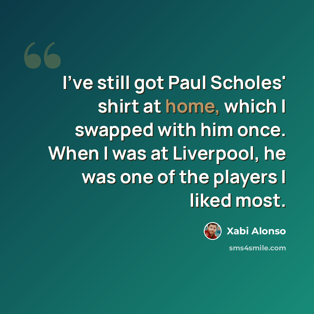 “I've still got Paul Scholes' shirt at home, which I swapped with him once. When I was at Liverpool, he was one of the players I liked most.” quote by Xabi Alonso