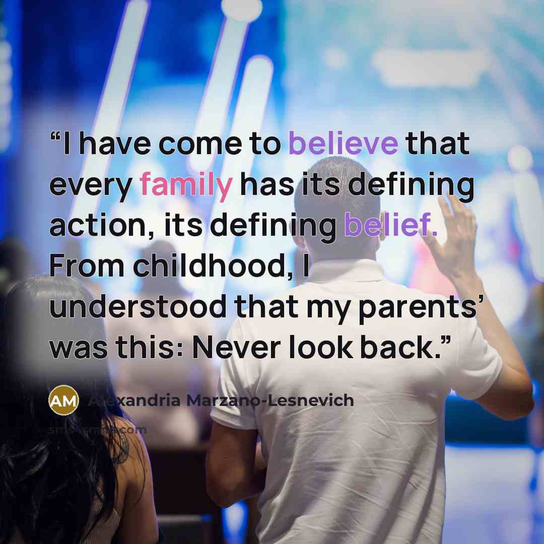 “I have come to believe that every family has its defining action, its defining belief. From childhood, I understood that my parents’ was this: Never look back.” quote by Alexandria Marzano-Lesnevich