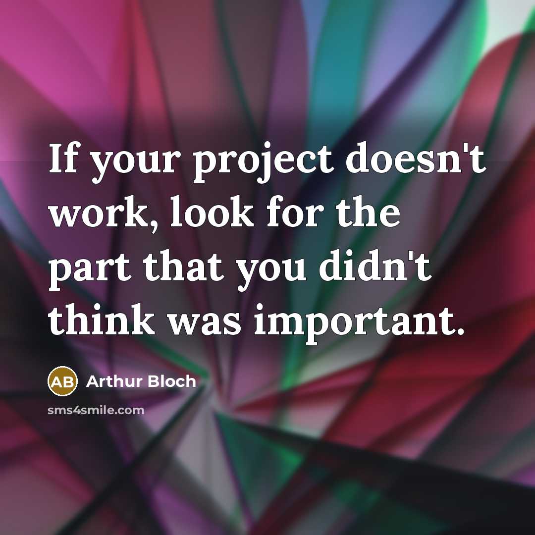 “If your project doesn't work, look for the part that you didn't think was important.” quote by Arthur Bloch