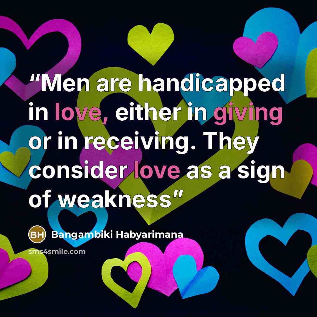 “Men are handicapped in love, either in giving or in receiving. They consider love as a sign of weakness” quote by Bangambiki Habyarimana