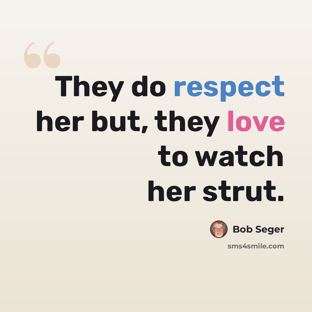 “They do respect her but, they love to watch her strut.” quote by Bob Seger
