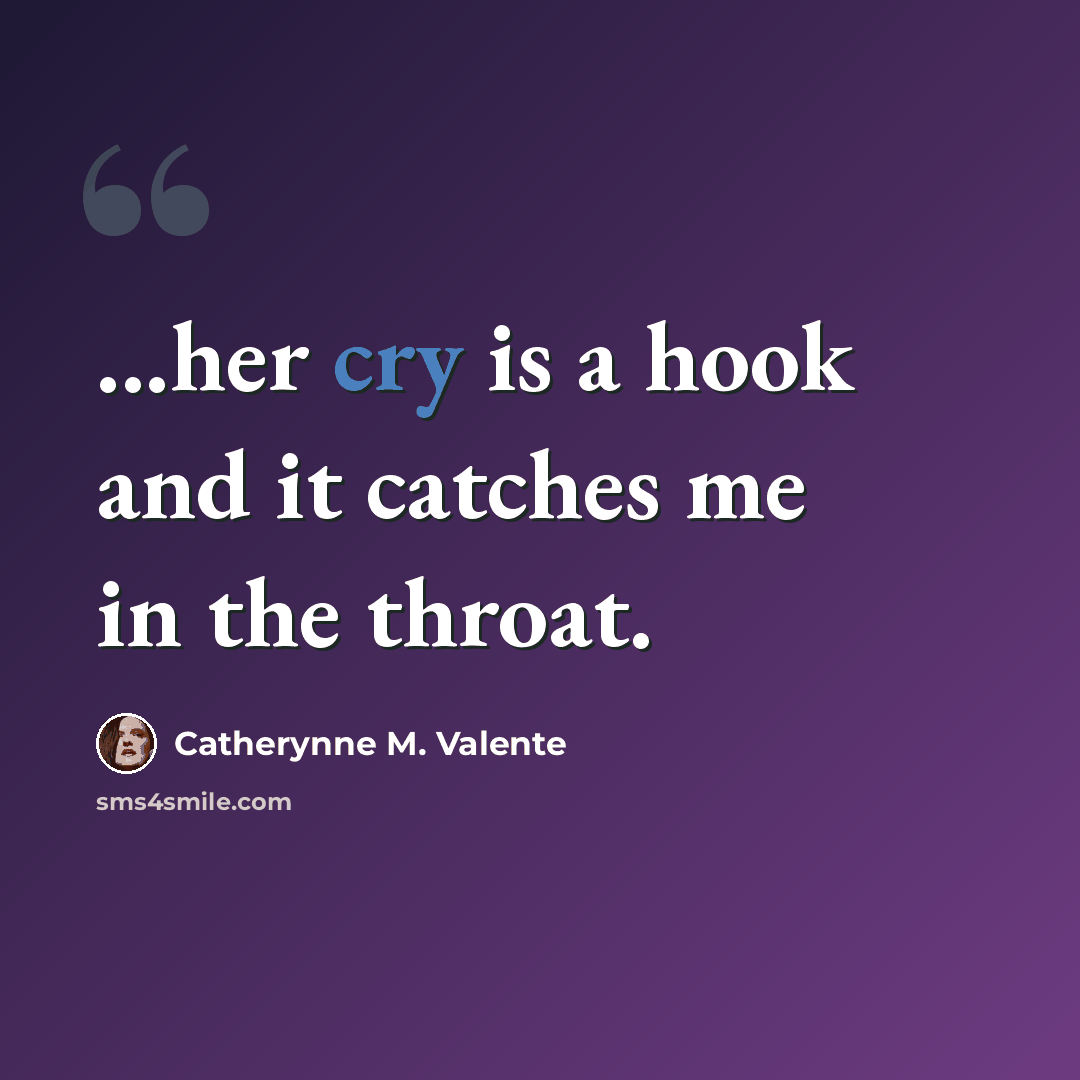 “...her cry is a hook and it catches me in the throat.” quote by Catherynne M. Valente
