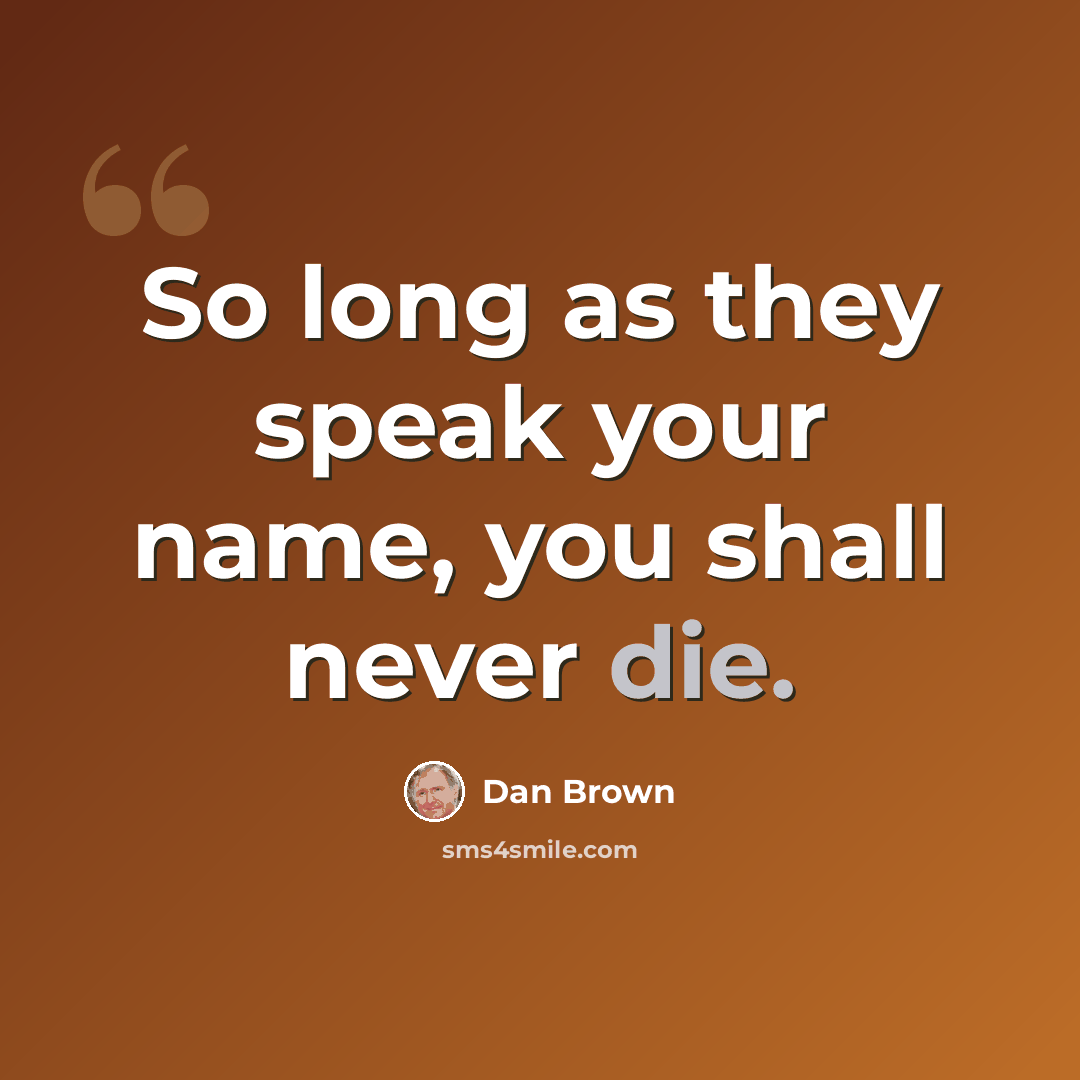 “So long as they speak your name, you shall never die.” quote by Dan Brown