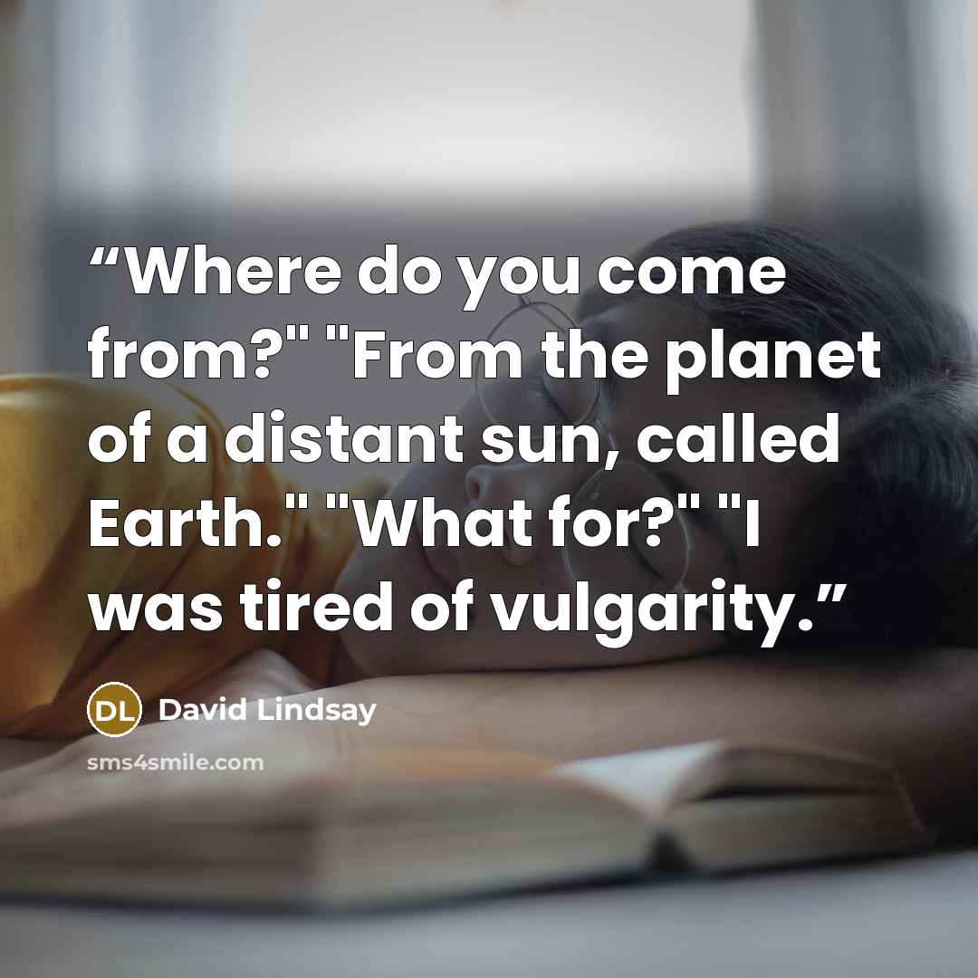 “Where do you come from?" "From the planet of a distant sun, called Earth." "What for?" "I was tired of vulgarity.” quote by David Lindsay
