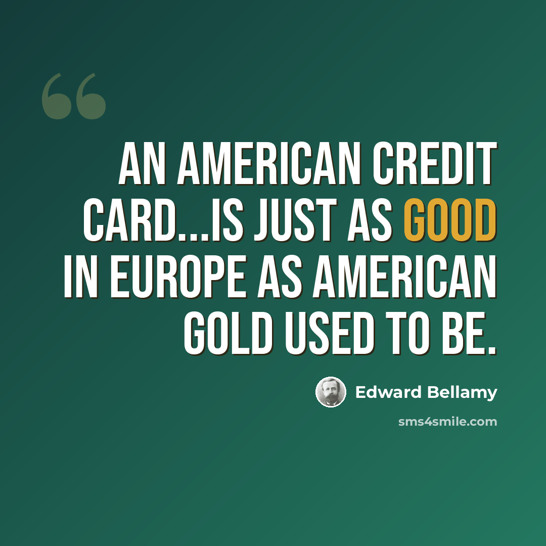 “An American credit card...is just as good in Europe as American gold used to be.” quote by Edward Bellamy