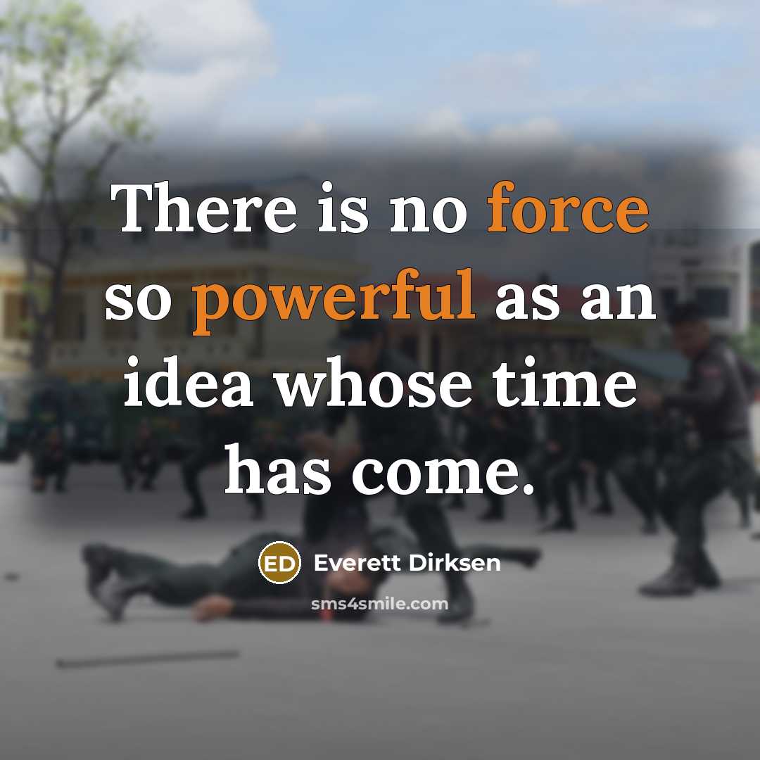 “There is no force so powerful as an idea whose time has come.” quote by Everett Dirksen