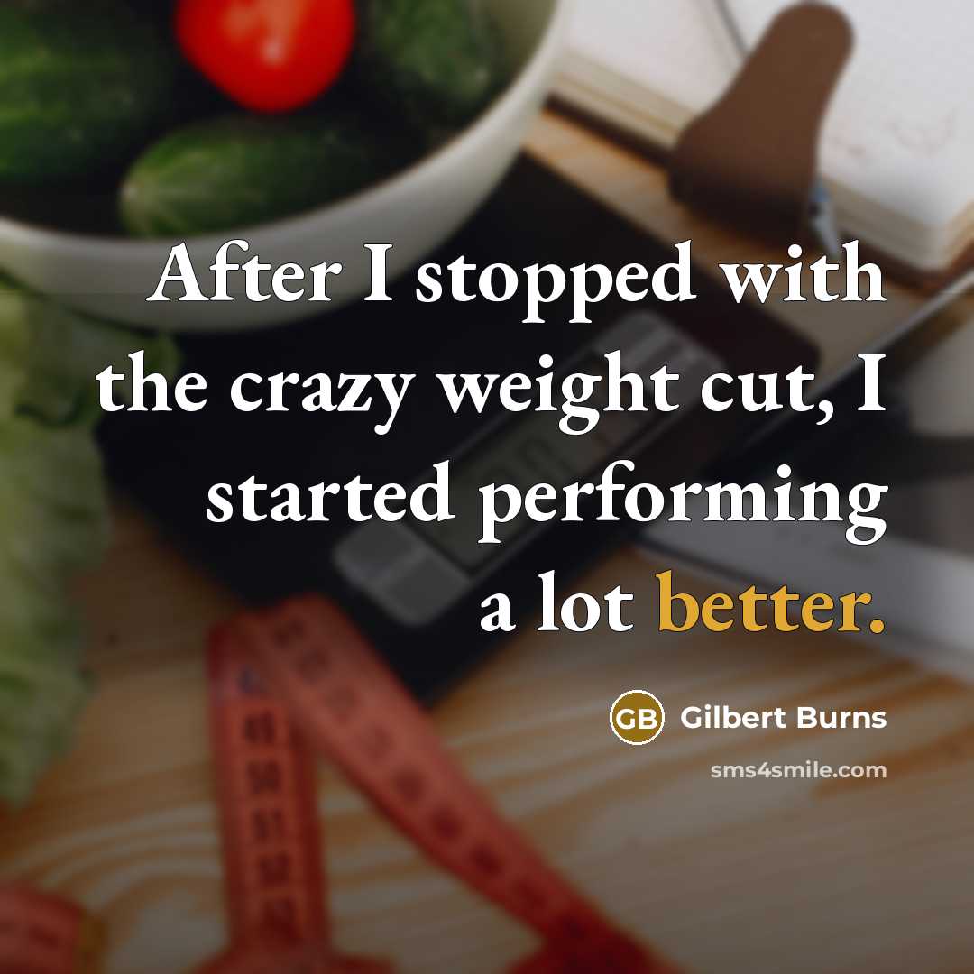 “After I stopped with the crazy weight cut, I started performing a lot better.” quote by Gilbert Burns