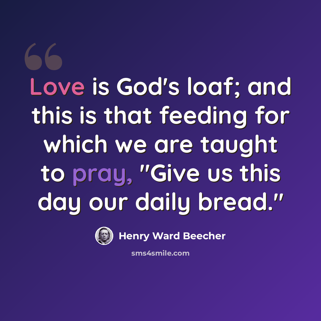 “Love is God's loaf; and this is that feeding for which we are taught to pray, "Give us this day our daily bread."” quote by Henry Ward Beecher