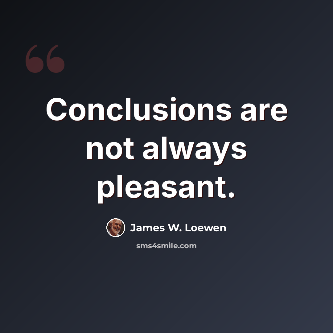 “Conclusions are not always pleasant.” quote by James W. Loewen