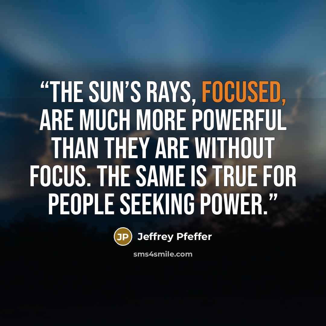 “The sun’s rays, focused, are much more powerful than they are without focus. The same is true for people seeking power.” quote by Jeffrey Pfeffer