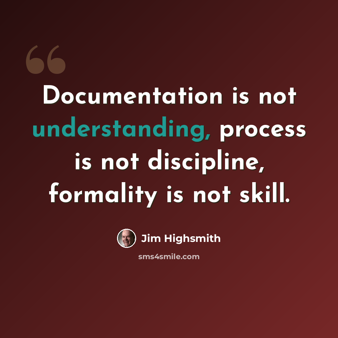 “Documentation is not understanding, process is not discipline, formality is not skill.” quote by Jim Highsmith