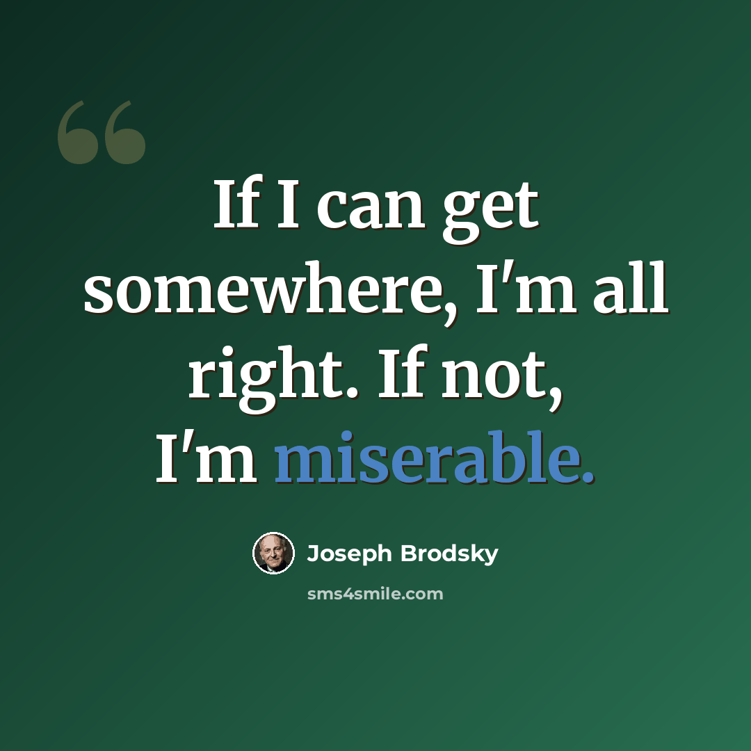 “If I can get somewhere, I'm all right. If not, I'm miserable.” quote by Joseph Brodsky