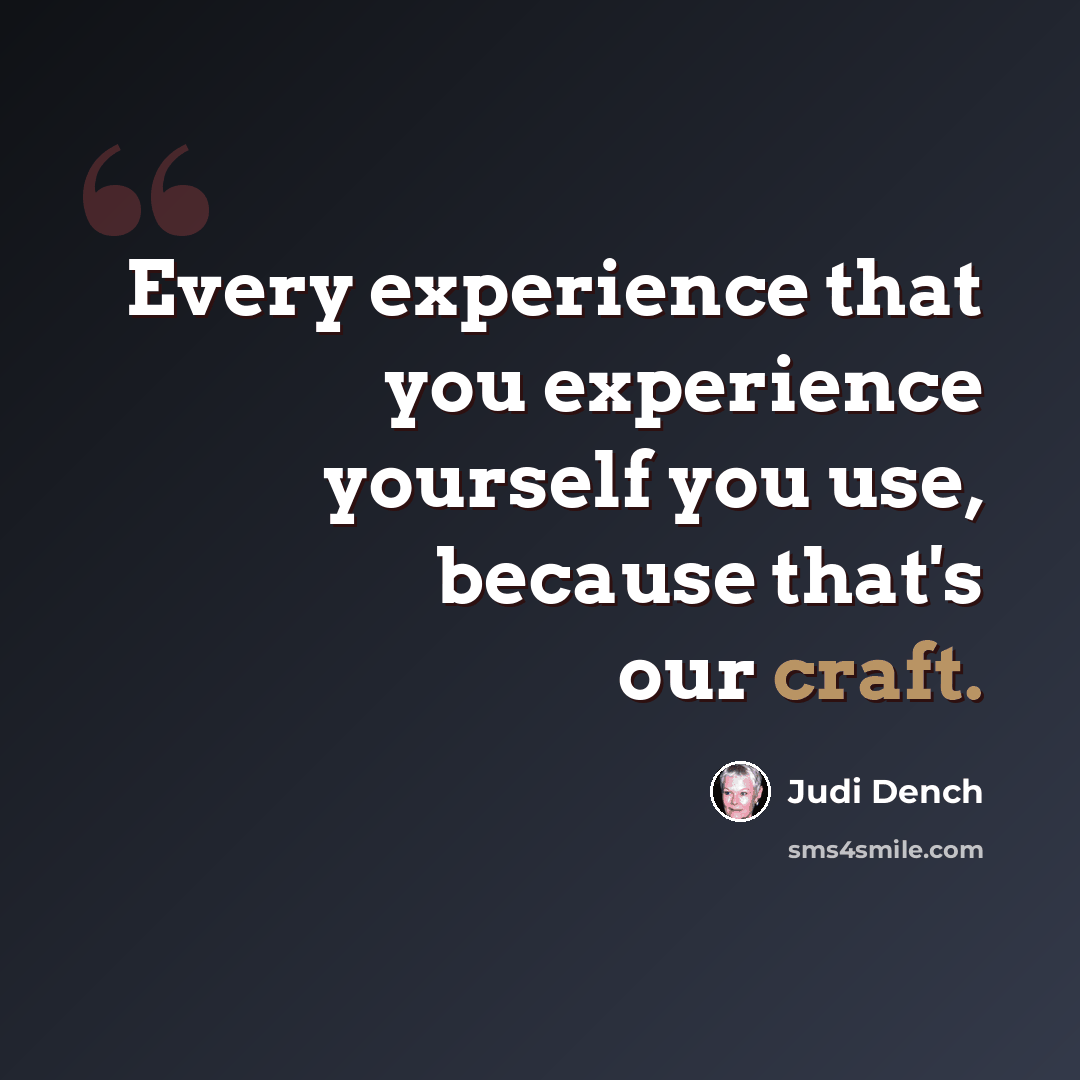 “Every experience that you experience yourself you use, because that's our craft.” quote by Judi Dench