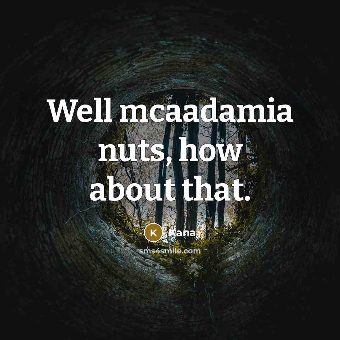 “Well mcaadamia nuts, how about that.” quote by Kana