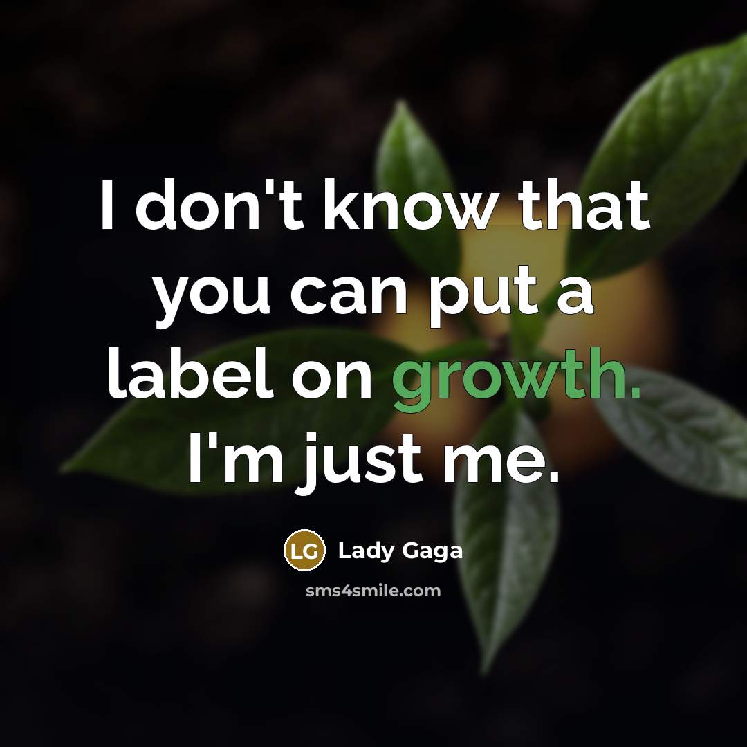 “I don't know that you can put a label on growth. I'm just me.” quote by Lady Gaga