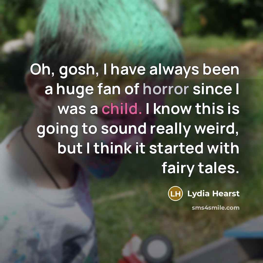 “Oh, gosh, I have always been a huge fan of horror since I was a child. I know this is going to sound really weird, but I think it started with fairy tales.” quote by Lydia Hearst
