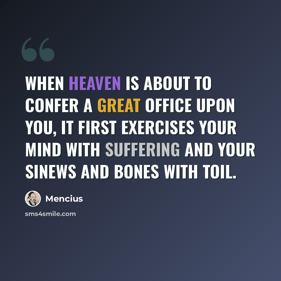 “When Heaven is about to confer a great office upon you, it first exercises your mind with suffering and your sinews and bones with toil.” quote by Mencius