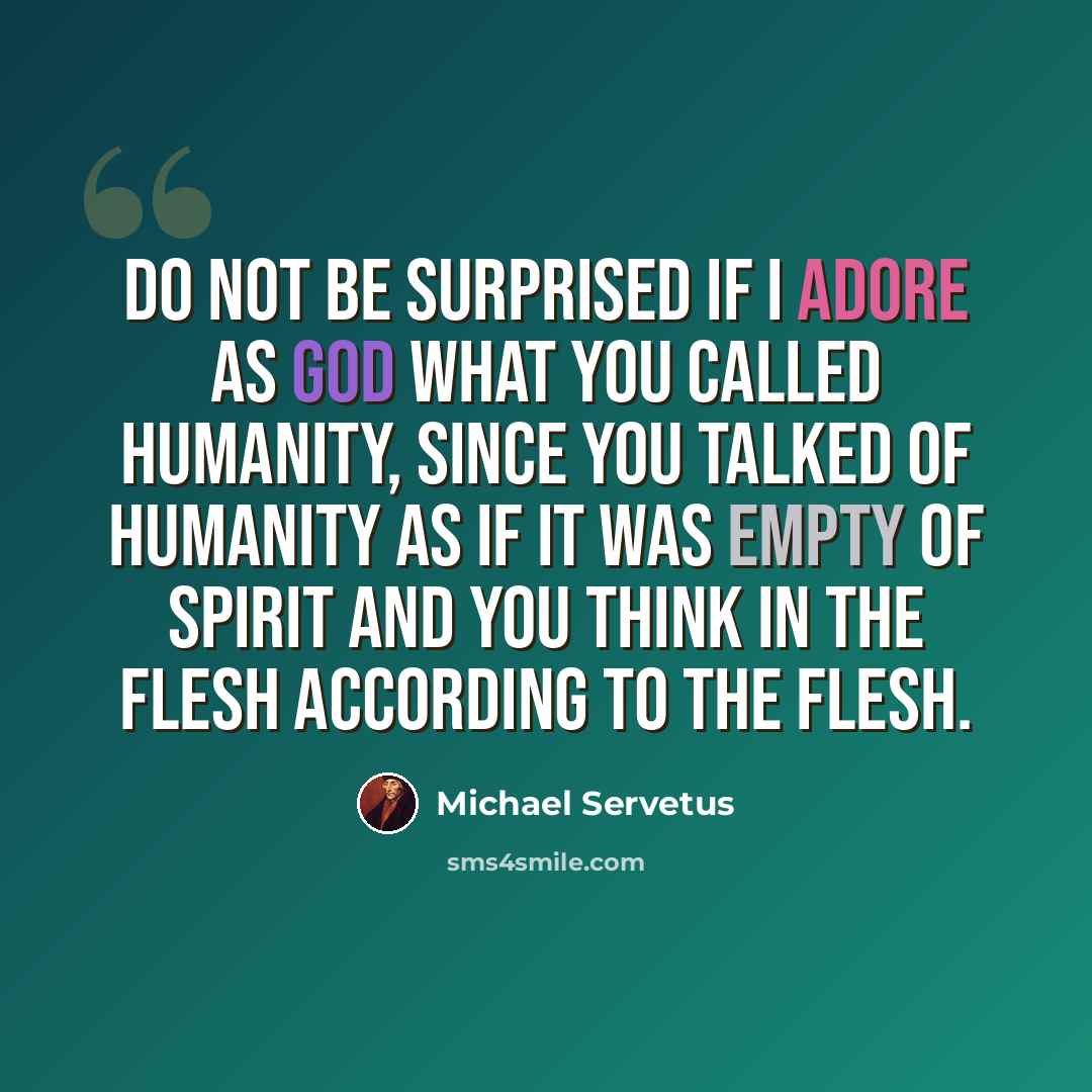“Do not be surprised if I adore as God what you called humanity, since you talked of humanity as if it was empty of spirit and you think in the flesh according to the flesh.” quote by Michael Servetus