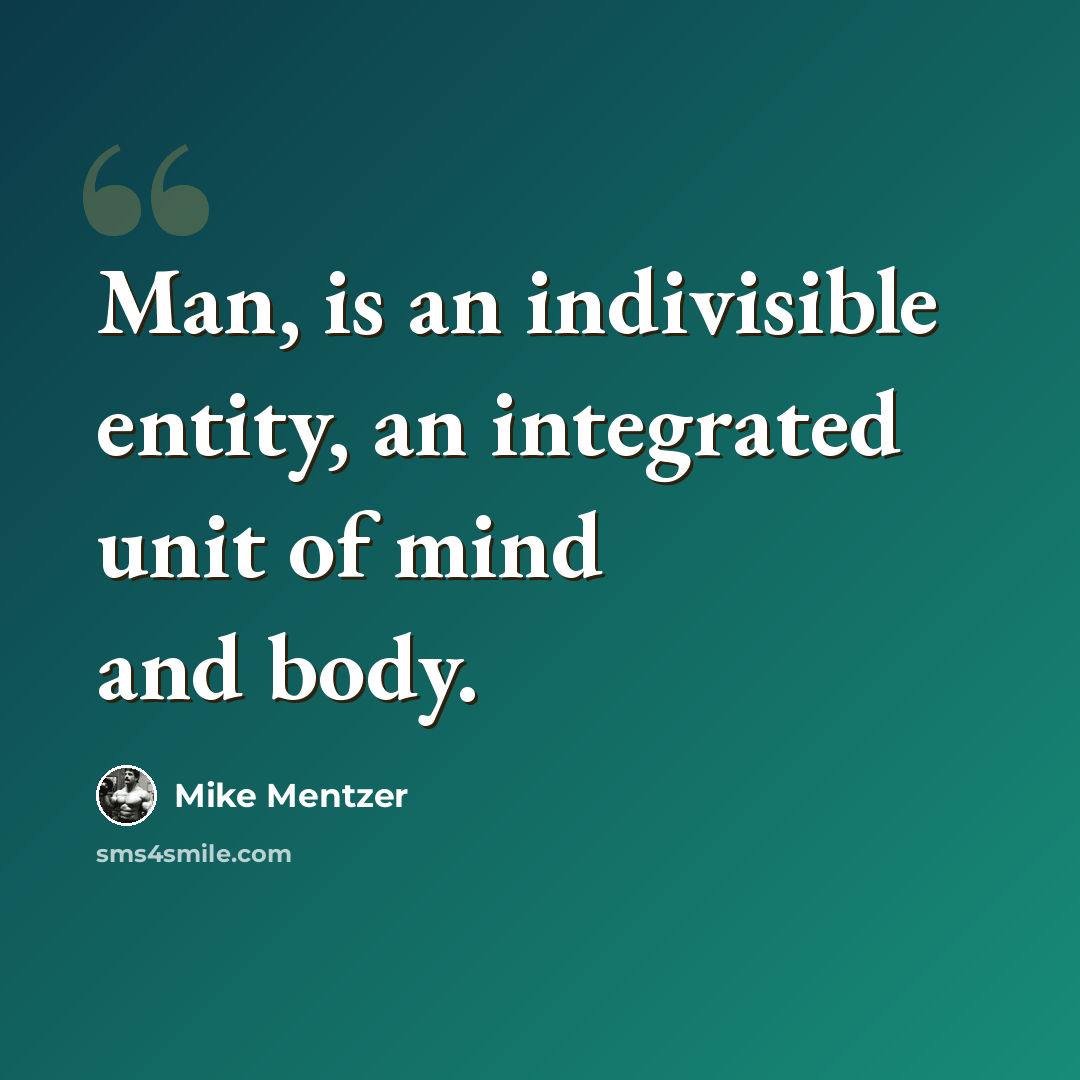 “Man, is an indivisible entity, an integrated unit of mind and body.” quote by Mike Mentzer