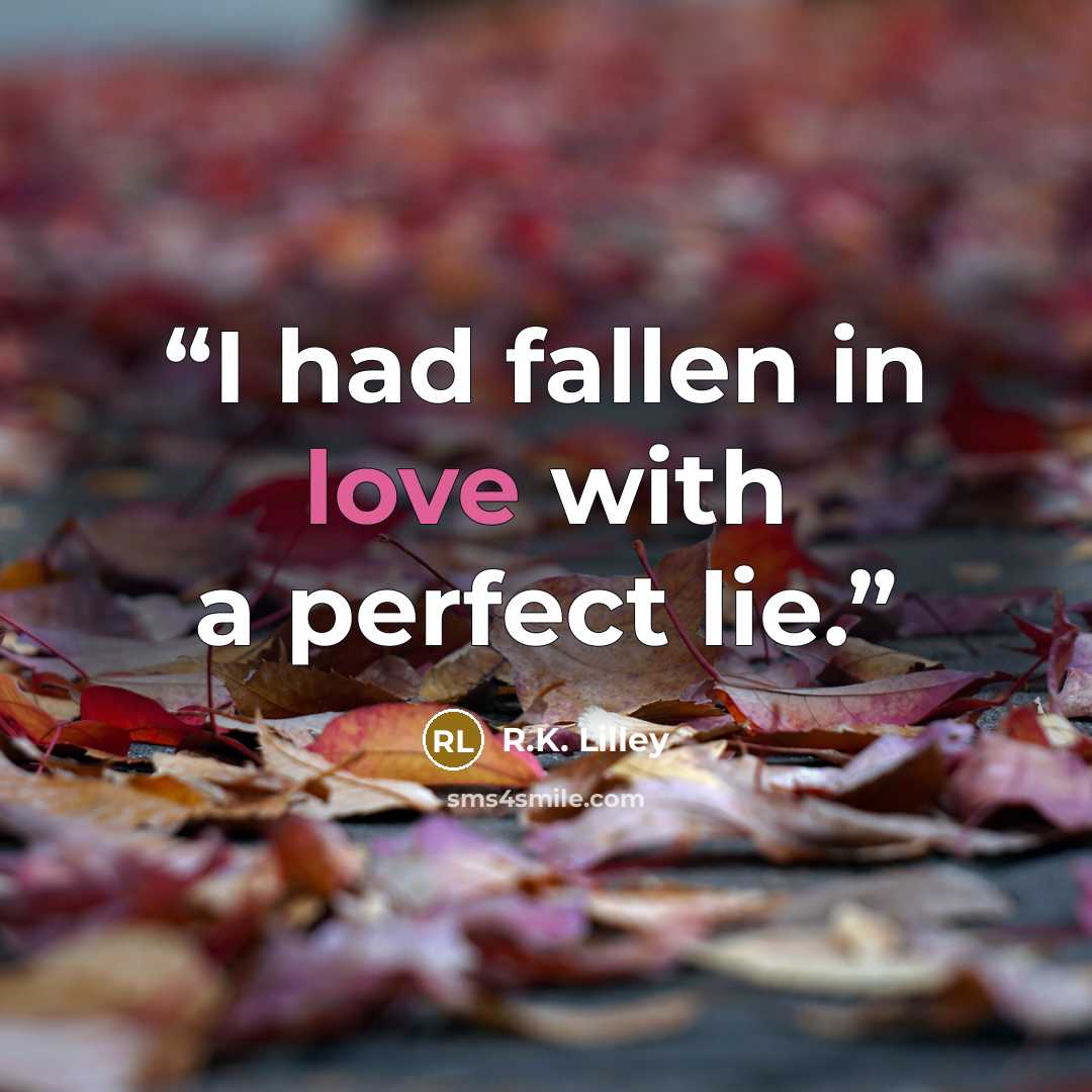“I had fallen in love with a perfect lie.” quote by R.K. Lilley