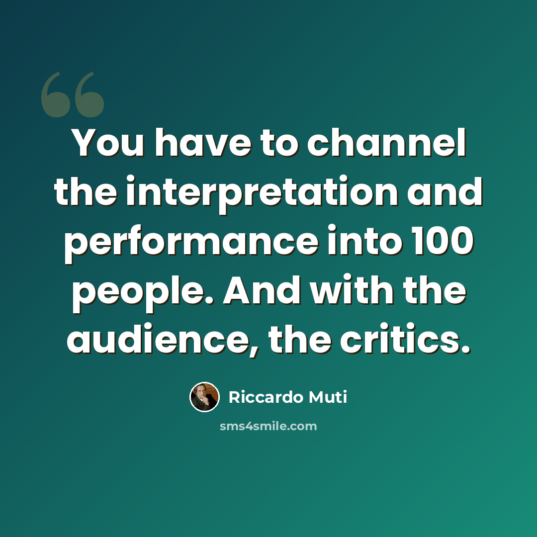 “You have to channel the interpretation and performance into 100 people. And with the audience, the critics.” quote by Riccardo Muti