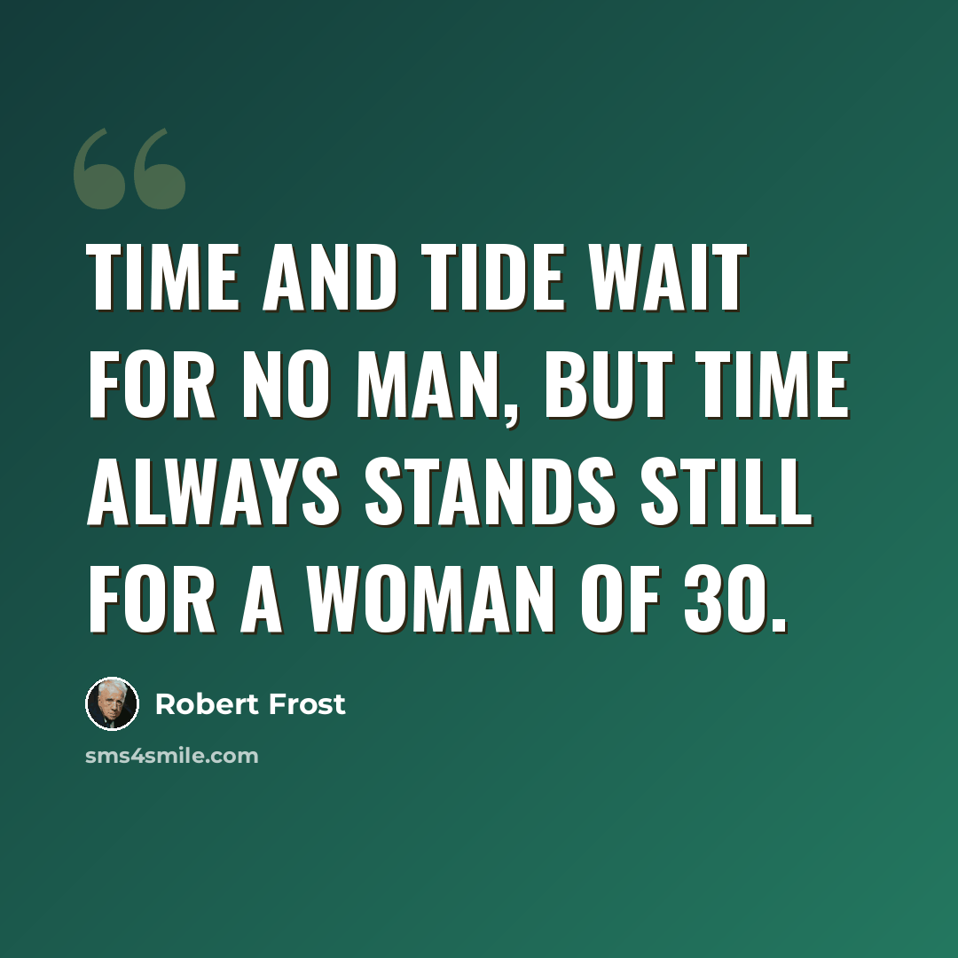 “Time and tide wait for no man, but time always stands still for a woman of 30.” quote by Robert Frost