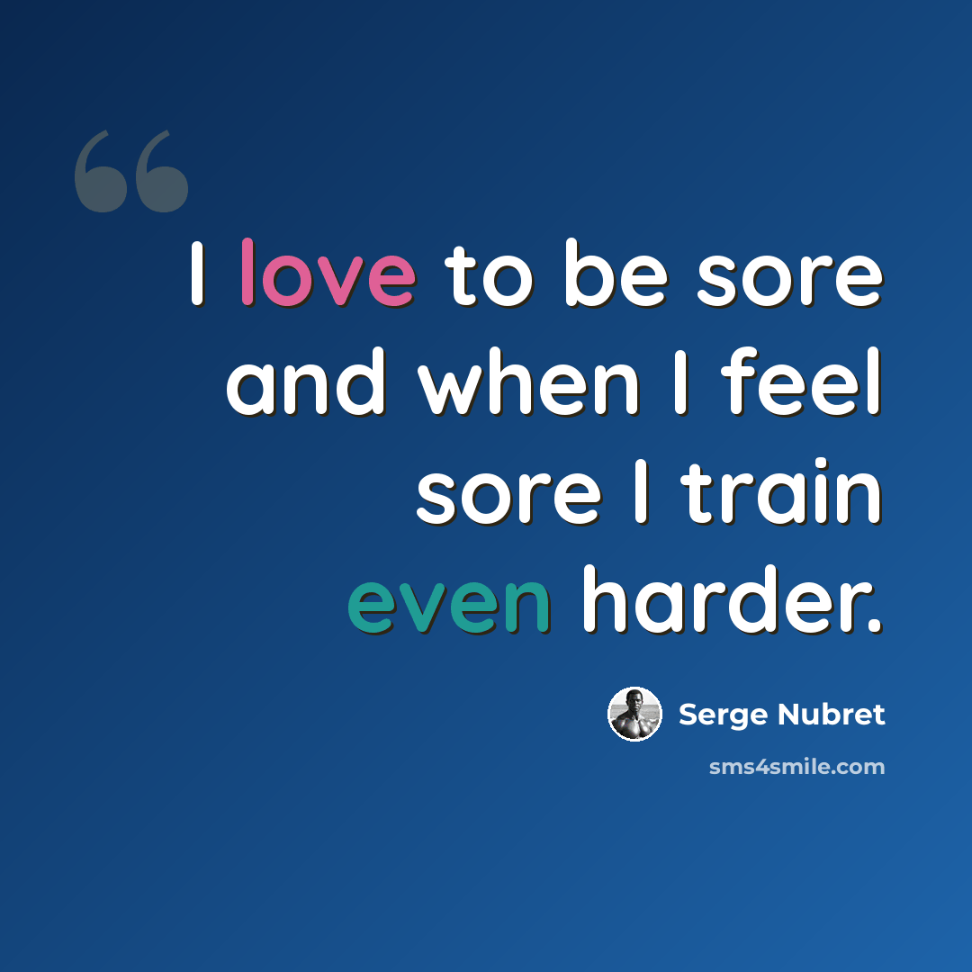 “I love to be sore and when I feel sore I train even harder.” quote by Serge Nubret