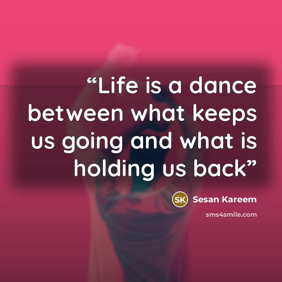 “Life is a dance between what keeps us going and what is holding us back” quote by Sesan Kareem