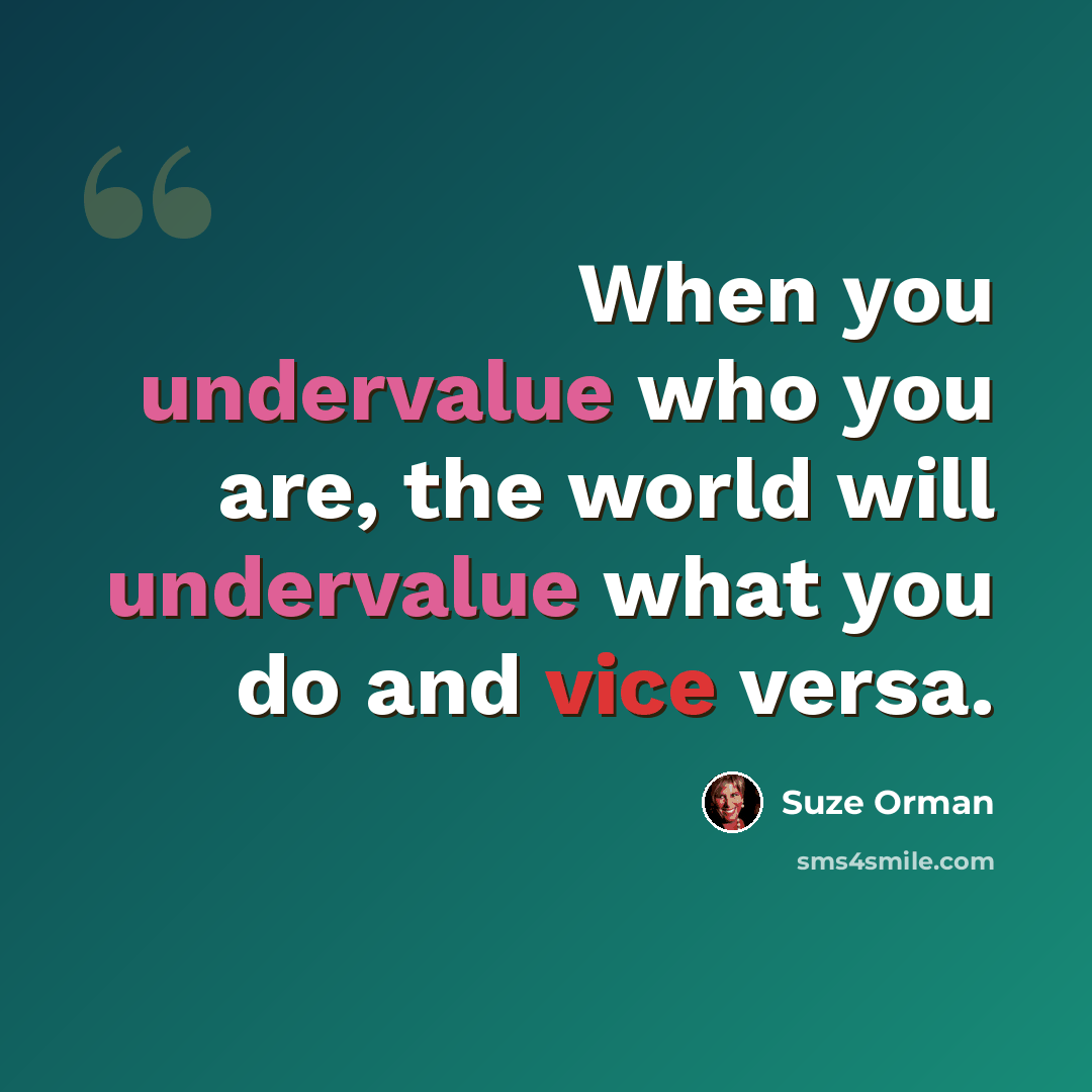 “When you undervalue who you are, the world will undervalue what you do and vice versa.” quote by Suze Orman