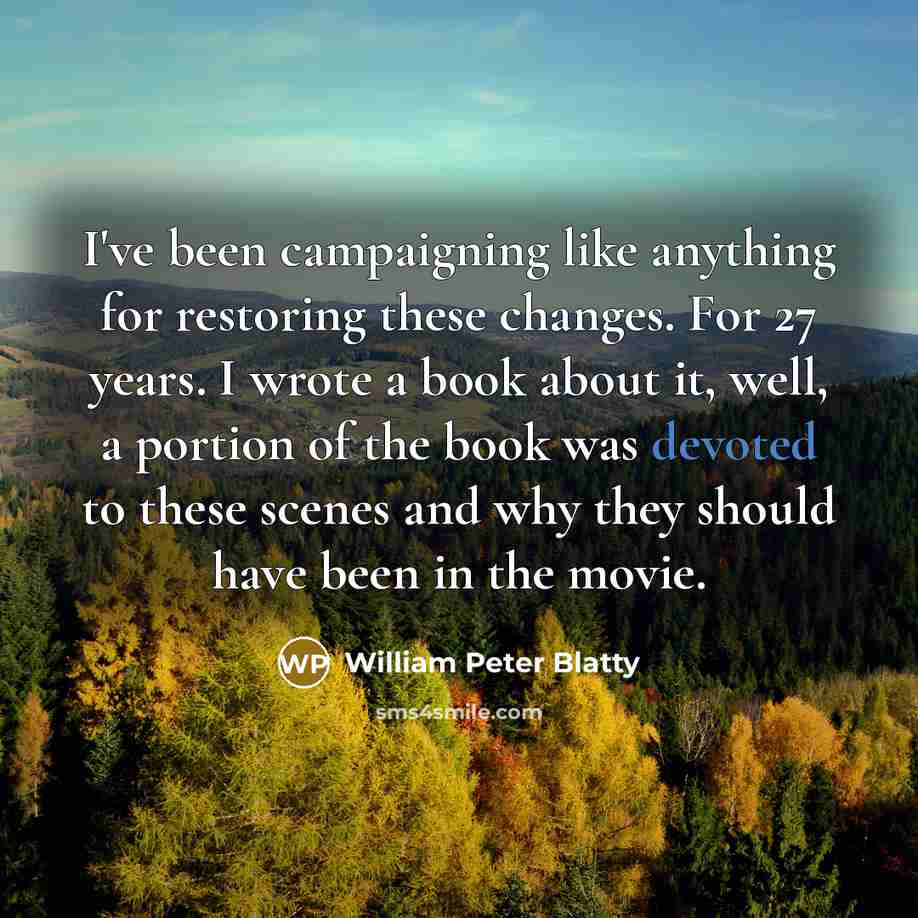 “I've been campaigning like anything for restoring these changes. For 27 years. I wrote a book about it, well, a portion of the book was devoted to these scenes and why they should have been in the movie.” quote by William Peter Blatty