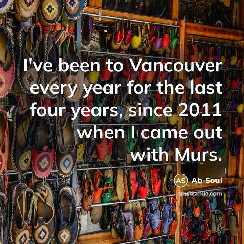 “I've been to Vancouver every year for the last four years, since 2011 when I came out with Murs.” quote by Ab-Soul