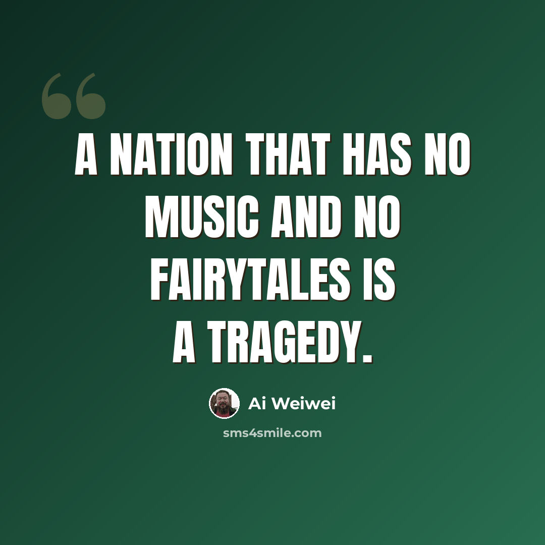 “A nation that has no music and no fairytales is a tragedy.” quote by Ai Weiwei