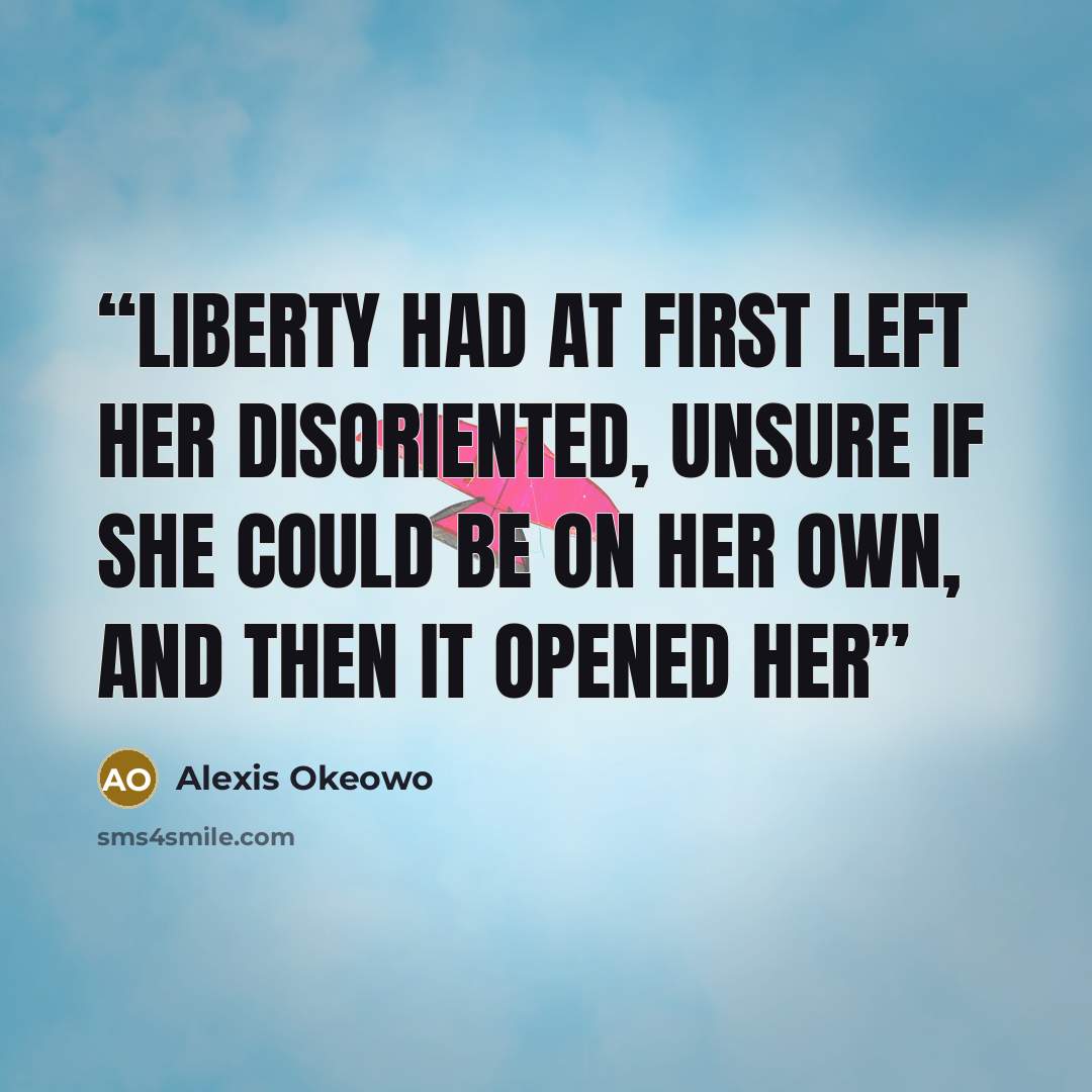 “Liberty had at first left her disoriented, unsure if she could be on her own, and then it opened her” quote by Alexis Okeowo