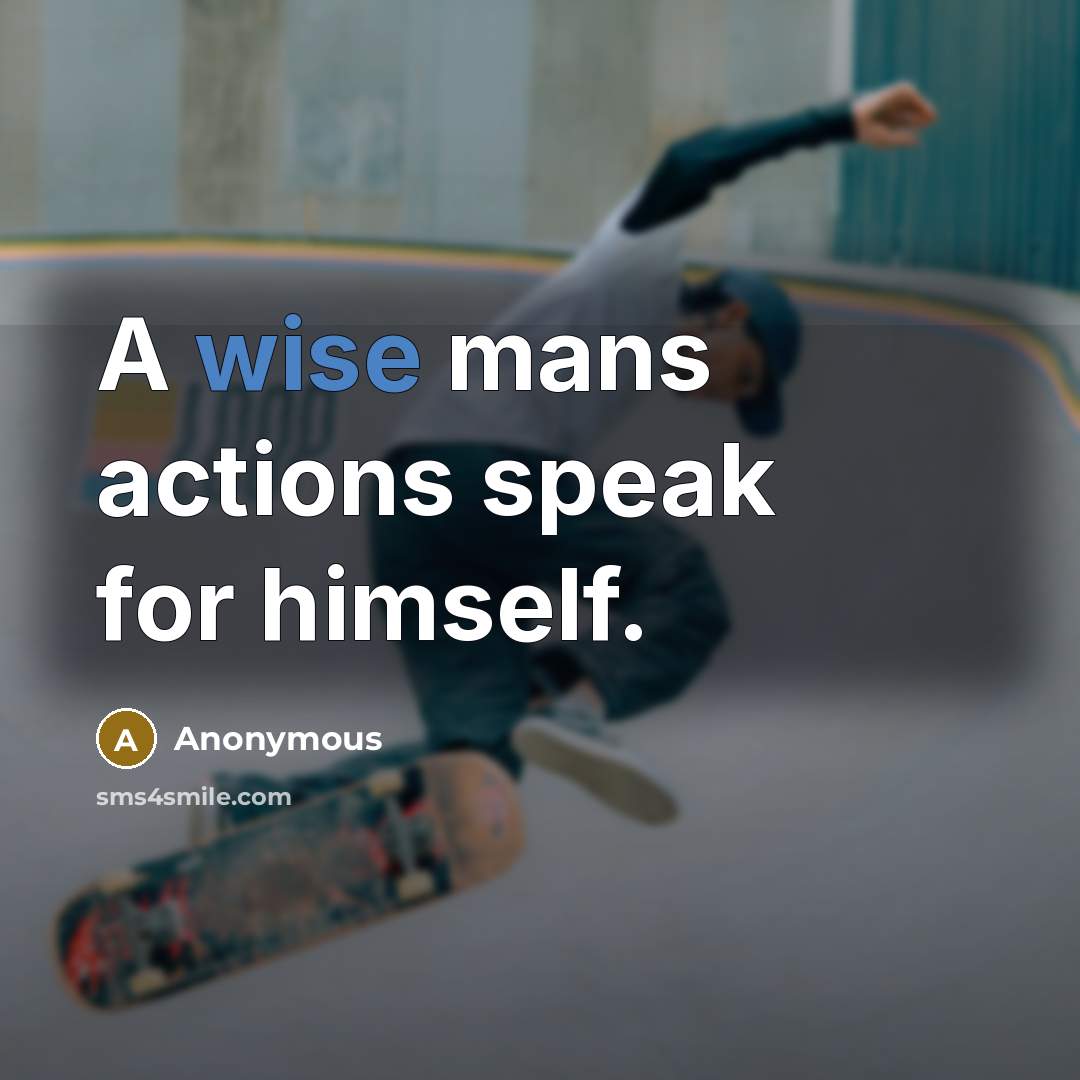 “A wise mans actions speak for himself.” quote by Anonymous