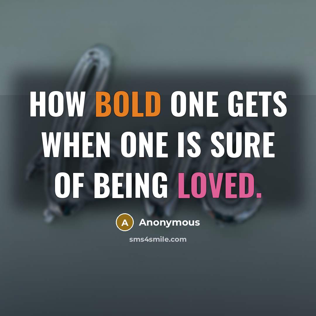 “How bold one gets when one is sure of being loved.” quote by Anonymous